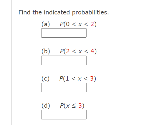 Find the indicated probabilities.
(a) P(0 < x < 2)
(b) P(2 < x < 4)
(c) P(1 < x < 3)
(d) P(x < 3)
