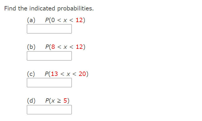 Find the indicated probabilities.
(a)
P(0 < x < 12)
(b)
P(8 < x < 12)
(c)
P(13 < x < 20)
(d)
P(x 2 5)
