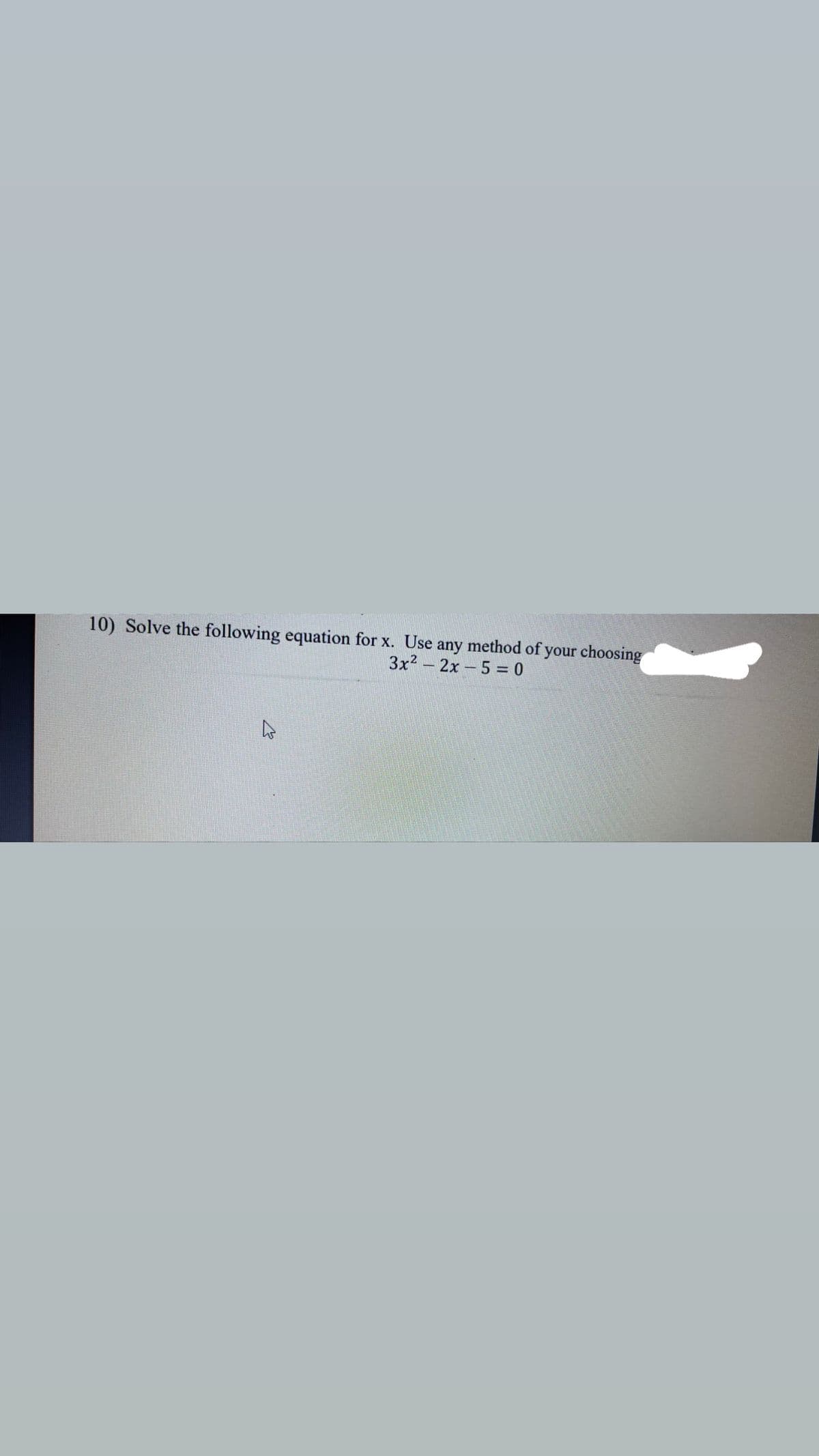 10) Solve the following equation for x. Use any method of your choosing
3x2-2x-5 = 0
