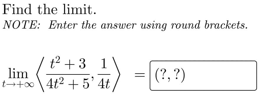 Find the limit.
NOTE: Enter the answer using round brackets.
t2 + 3
1
lim
t→+∞ \ 4t² + 5’ 4t
(?, ?)
