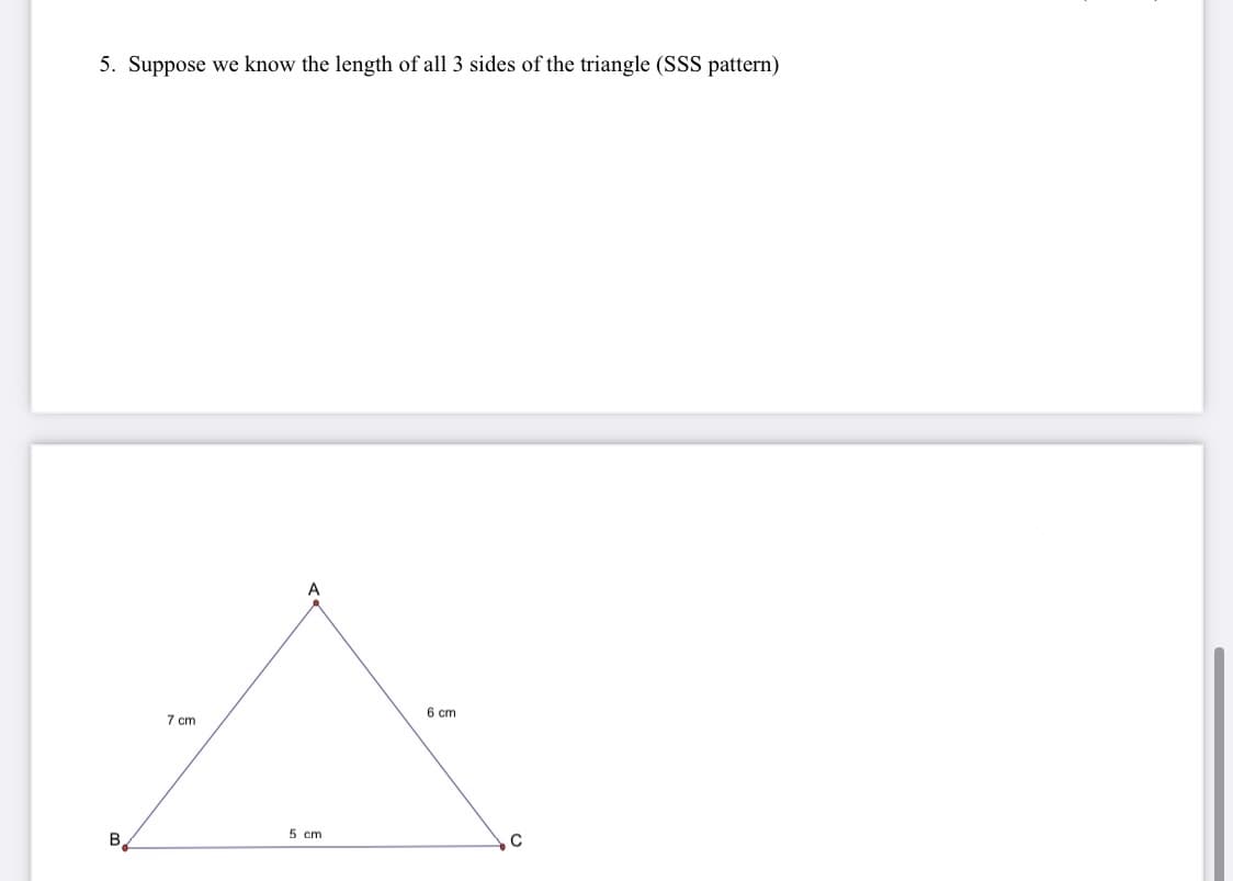 5. Suppose we know the length of all 3 sides of the triangle (SSS pattern)
A
6 cm
7 cm
5 cm
B.

