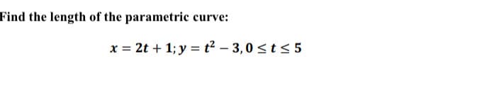 Find the length of the parametric curve:
x = 2t + 1; y = t² – 3,0 < t < 5
