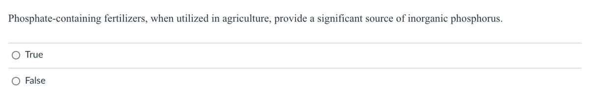 Phosphate-containing fertilizers, when utilized in agriculture, provide a significant
source of inorganic phosphorus.
True
False
