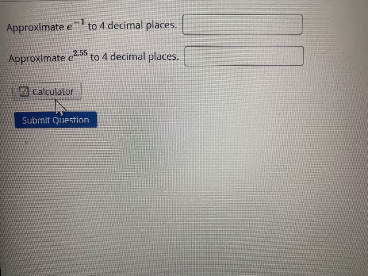 -1
Approximate e
to 4 decimal places.
2.55
Approximate
to 4 decimal places.
2 Calculator
Submit Question
