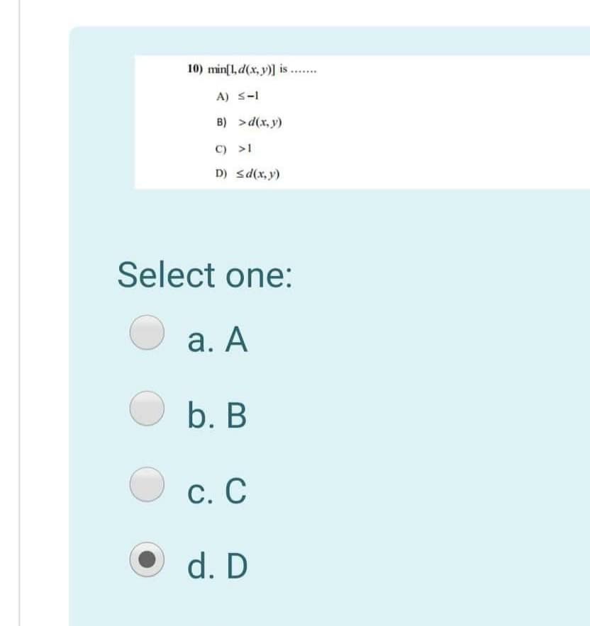 10) min[1, d(x, y)] is ..
A) S-I
B) >d(x, y)
C) >1
D) sd(x, y)
Select one:
а. А
b. В
С. С
d. D
