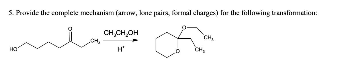 5. Provide the complete mechanism (arrow, lone pairs, formal charges) for the following transformation:
CH,CH,OH
CH3
CH3
Но
H*
CH3
