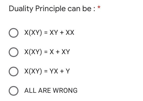 Duality Principle can be : *
O X(XY) = XY + XX
O X(XY) = X + XY
O X(XY) = YX + Y
O ALL ARE WRONG
