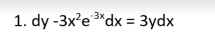 1. dy -3x²e *dx = 3ydx
