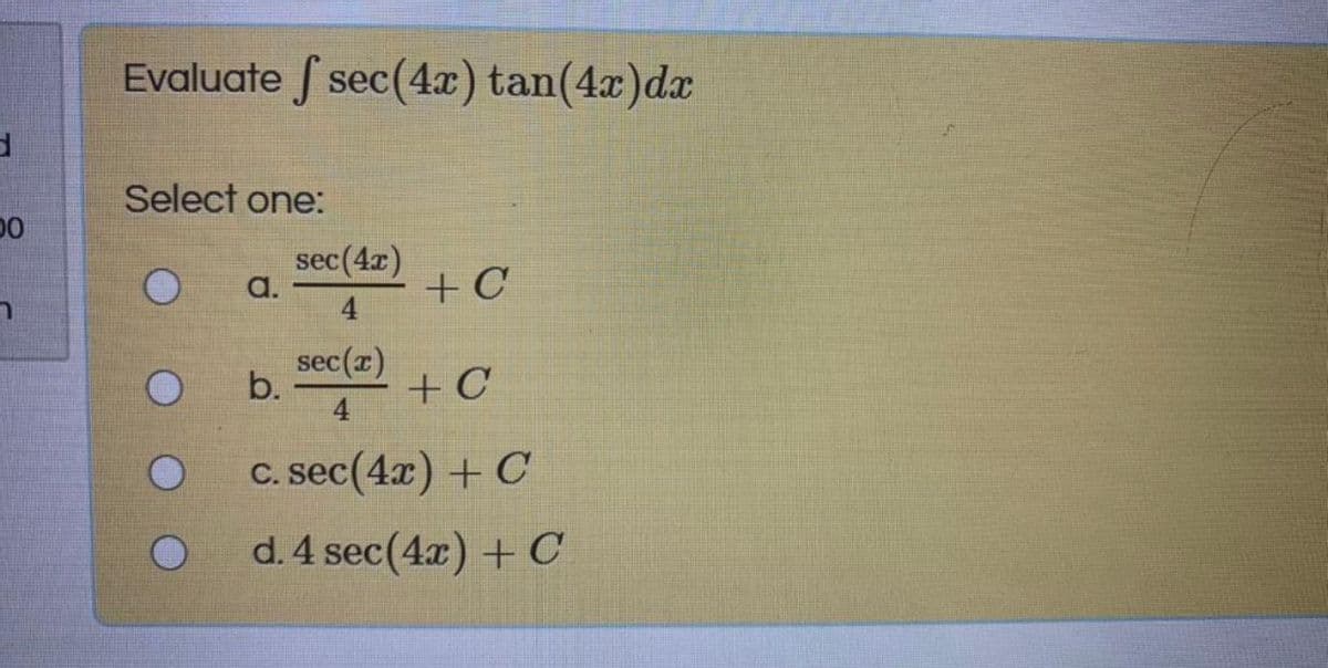 Evaluate f sec(4x) tan(4x)dx
Select one:
sec(4r)
+ C
4
a.
sec(z)
b.
+ C
4
C. sec(4x) + C
d. 4 sec(4x) + C
