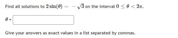 Find all solutions to 2 sin(0)
V3 on the interval 0 <0 < 2n.
Give your answers as exact values in a list separated by commas.
