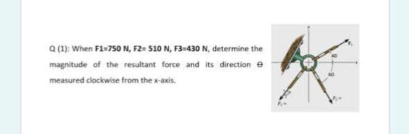 a (1): When F1=750 N, F2= 510 N, F3=430 N, determine the
magnitude of the resultant force and its direction e
measured clockwise from the x-axis.
