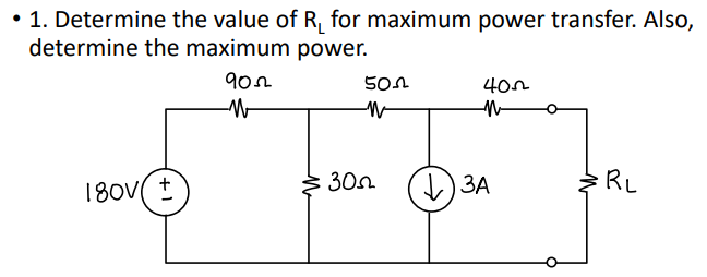 • 1. Determine the value of R, for maximum power transfer. Also,
determine the maximum power.
4on
180v( +
30n
) 3A
ЗА
RL
