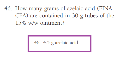 46. How many grams of azelaic acid (FINA-
CEA) are contained in 30-g tubes of the
15% w/w ointment?
46. 4.5 g azelaic acid