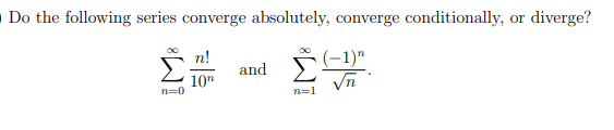 Do the following series converge absolutely, converge conditionally, or diverge?
n!
(-1)"
and
10"
n=1
W!
