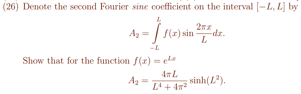 (26) Denote the second Fourier sine coefficient on the interval [-L, L] by
L
A2
= / f(x) sin
-L
Show that for the function f (x) = eLa
A2 3
sinh(L²).
L4 + 472
