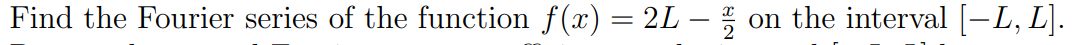 Find the Fourier series of the function f(x) = 2L –
on the interval [-L, L].
