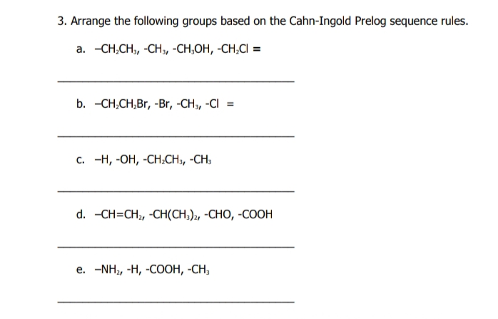 3. Arrange the following groups based on the Cahn-Ingold Prelog sequence rules.
а. -СH,CH, -CH, -СH,ОН, -СH,CI 3
b. -CH,CH,Br, -Br, -CH, -CI =
с. -Н, -ОН, -СH,CH, -СH,
d. -CH-CH, -CН(СH,)», -СНО, -СООН
е. -NH,, -Н, -СОон, -СH,

