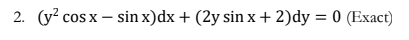 2. (y? cos x – sin x)dx + (2y sin x+ 2)dy = 0 (Exact)
