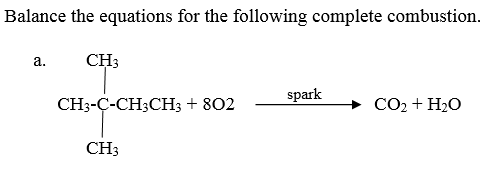 Balance the equations for the following complete combustion.
а.
CH3
spark
CH-C-CH;CHз+ 802
CO2 + H2O
CH3

