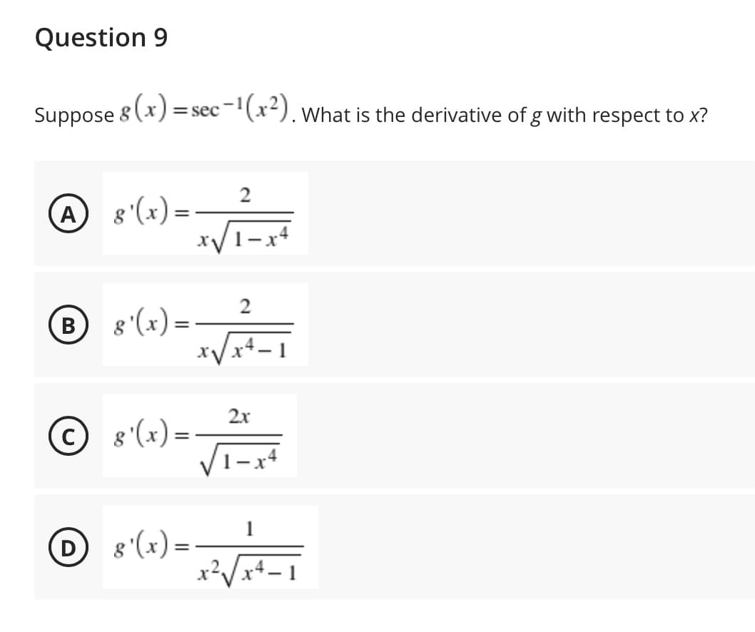 Question 9
8(x)=s
= sec-'(x). What is the derivative of g with respect to x?
Suppose 8
A 8 (x) =
xV1-x4
B
8 '(x) =
xVx4- 1
В
%3D
2x
8'(x) =
1-x4
1
8 '(x) =
x?
(D
