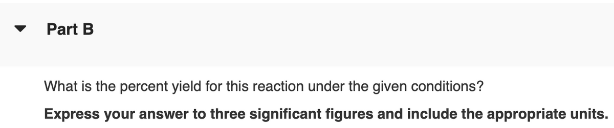 Part B
What is the percent yield for this reaction under the given conditions?
Express your answer to three significant figures and include the appropriate units.