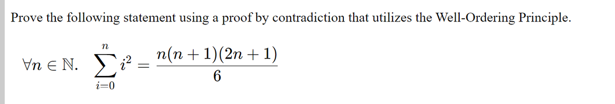 Prove the following statement using a proof by contradiction that utilizes the Well-Ordering Principle.
n(n +1)(2n + 1)
Vn e N. S?
i=0
