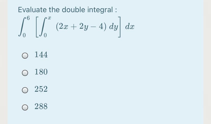 Evaluate the double integral :
(2x + 2y – 4) dy dx
O 144
O 180
252
O 288
