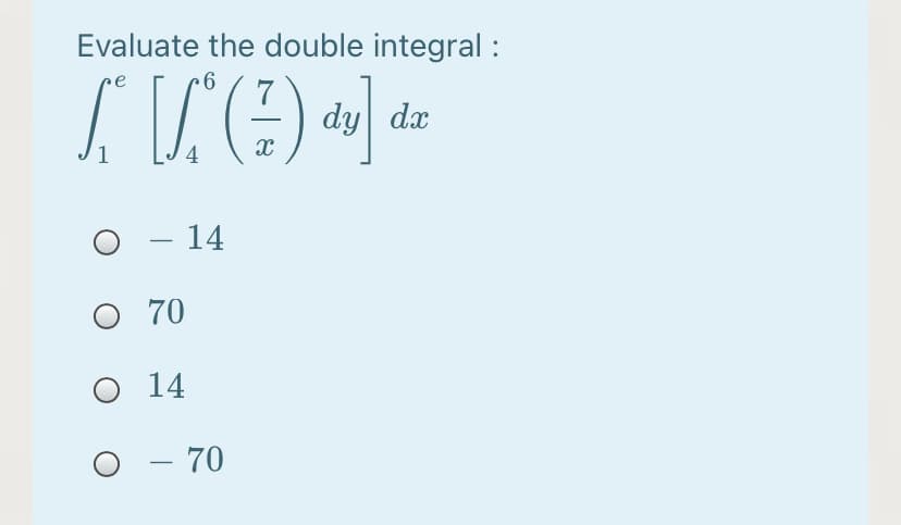 Evaluate the double integral :
re
7
dy dx
1
4
O - 14
О 70
O 14
O
- 70
