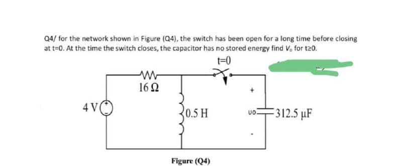 Q4/ for the network shown in Figure (Q4), the switch has been open for a long time before closing
at t=0. At the time the switch closes, the capacitor has no stored energy find Vo for t20.
t=0
16Q
4 V
0.5 H
312.5 µF
Figure (Q4)
