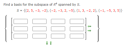 Find a basis for the subspace of R* spanned by S.
S= {(2, 5, –3, -2), (-2, -3, 2, -5), (1, 3, -2, 2), (-1, -5, 3, 5)}
