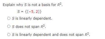 Explain why S is not a basis for R2.
S= {(-5, 2)}
Sis linearly dependent.
S does not span R2.
O is linearly dependent and does not span R2.
