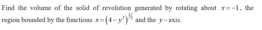 Find the volume of the solid of revolution generated by rotating about xr =-1, the
region bounded by the functions x= (4- y²)2 and the y- axis.
