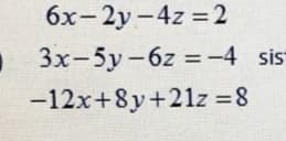 6x-2y-4z 2
3x-5y-6z =-4 sis
%3D
-12x+8y+21z =8
