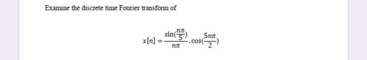 Examine the discrete time Fourier transform of
sin)
5nn,
.cos(
2
x[n]
