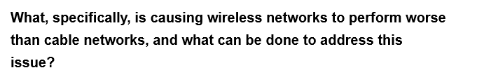 What, specifically, is causing wireless networks to perform worse
than cable networks, and what can be done to address this
issue?