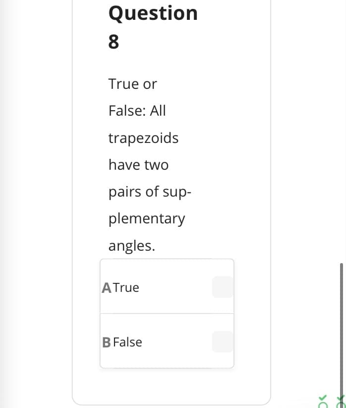 Question
8.
True or
False: All
trapezoids
have two
pairs of sup-
plementary
angles.
ATrue
B False
>C
