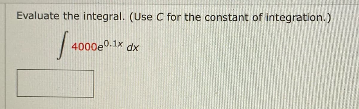 Evaluate the integral. (Use C for the constant of integration.)
4000e0.1x dx
