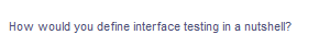 How would you define interface testing in a nutshell?