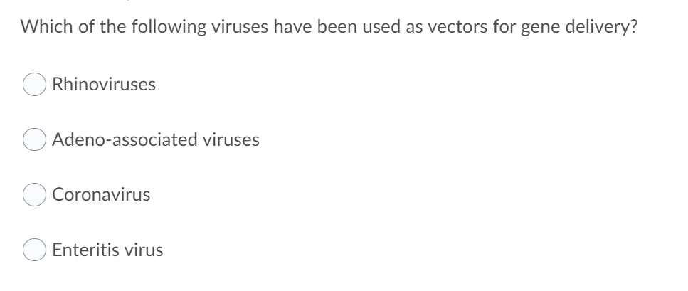 Which of the following viruses have been used as vectors for gene delivery?
Rhinoviruses
Adeno-associated viruses
Coronavirus
Enteritis virus
