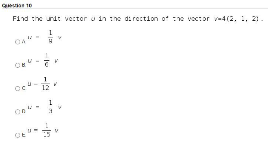 Question 10
Find the unit vector u in the direction of the vector v=4 (2, 1, 2).
1
u =
OA
U =
OB.
V
1
u
12
1
u =
D.
1
u =
V
OE.
15
1/6
