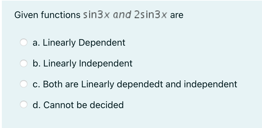 Given functions sin3x and 2sin3x are
a. Linearly Dependent
b. Linearly Independent
c. Both are Linearly dependedt and independent
d. Cannot be decided
