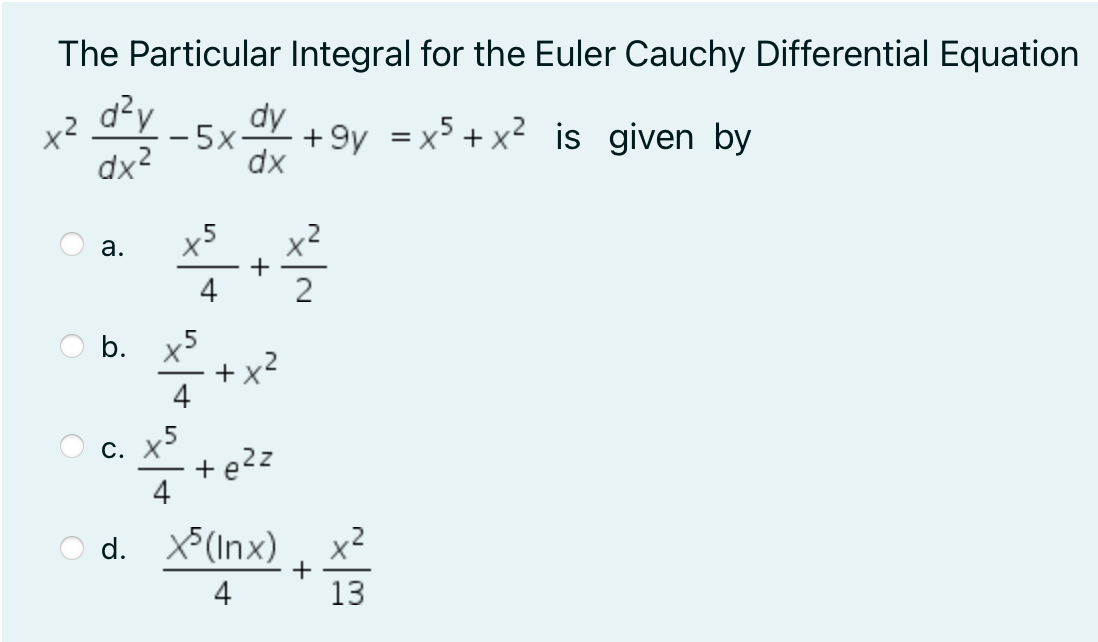 The Particular Integral for the Euler Cauchy Differential Equation
d²y
dy
x2
dx2
+ 9y = x + x is given by
.2
.5
X'
-5x·
dx
a.
4
b.
x5
4
x5
+ e2z
С. X
d. X*(Inx) , x²
4
+
13
