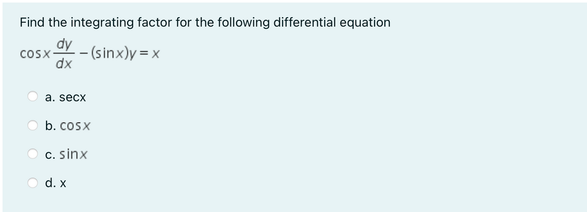 Find the integrating factor for the following differential equation
dy
CoSX-
dx
- (sinx)y = x
а. secx
b. cosx
C. sinx
d. x
