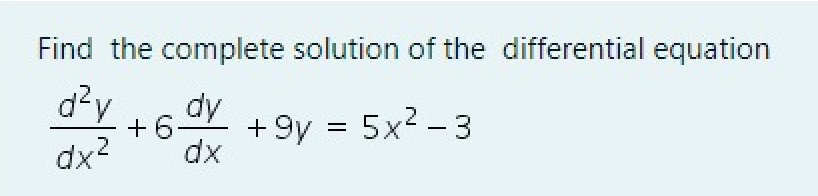 Find the complete solution of the differential equation
d?y
dx?
dy
+ 6
+ 9y = 5x2 – 3
dx
