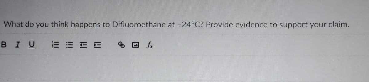 What do you think happens to Difluoroethane at -24°C? Provide evidence to support your claim.
BIU E E E E
fx
