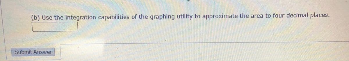(b) Use the integration capabilities of the graphing utility to approximate the area to four decimal places.
Submit Answer
