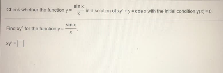 sin x
Check whether the function y =
is a solution of xy' +y cos x with the initial condition y(r) = 0.
sin x
Find xy' for the function y =
ху
