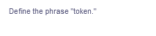 Define the phrase "token."
