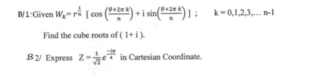 B/1: Given Wk-r [cos (+2 k) + i sin(+2Tk)];
Find the cube roots of (1+i).
B2/ Express Z= e
in Cartesian Coordinate.
√2
k= 0,1,2,3,... n-1