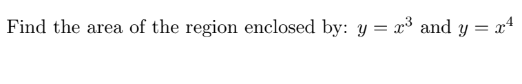 Find the area of the region enclosed by: y = x³ and y = x4
